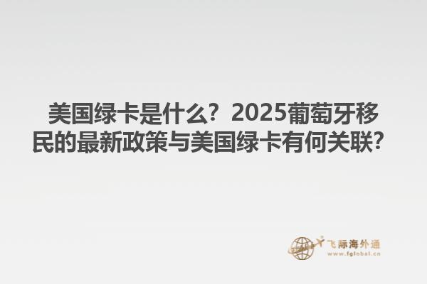 美国绿卡是什么？2025葡萄牙移民的最新政策与美国绿卡有何关联？