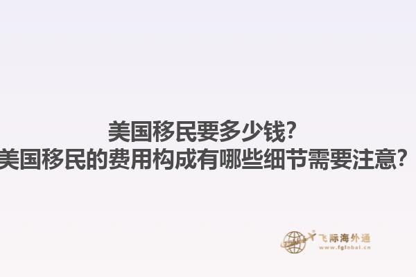 美国移民要多少钱？美国移民的费用构成有哪些细节需要注意？