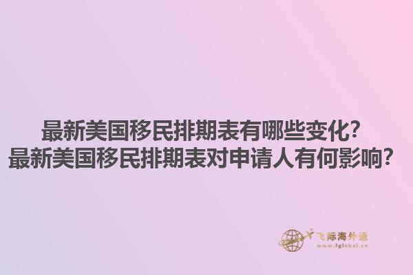 最新美国移民排期表有哪些变化？最新美国移民排期表对申请人有何影响？