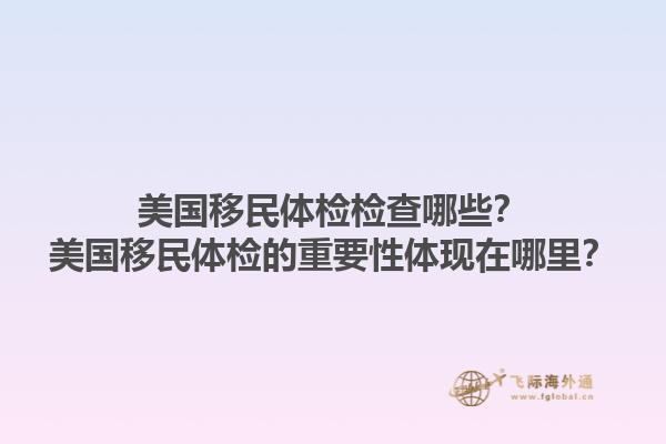 美国移民体检检查哪些？美国移民体检的重要性体现在哪里？