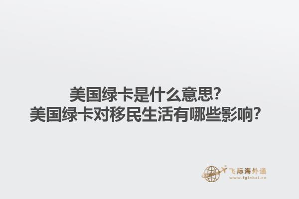 美国绿卡是什么意思？美国绿卡对移民生活有哪些影响？