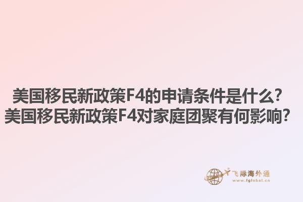 美国移民新政策F4的申请条件是什么？美国移民新政策F4对家庭团聚有何影响？