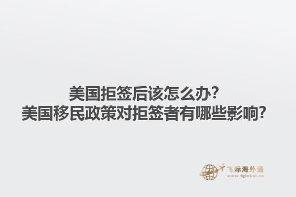 美国拒签后该怎么办？美国移民政策对拒签者有哪些影响？