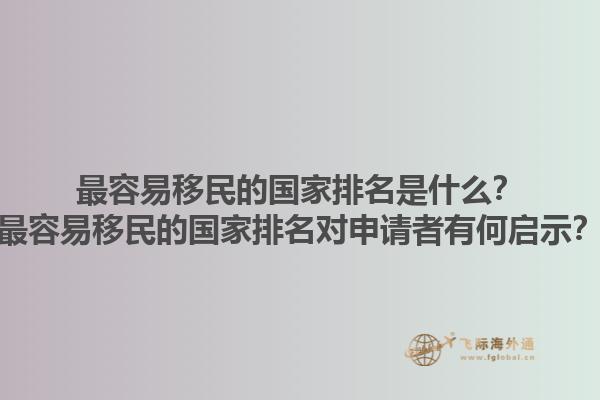 最容易移民的国家排名是什么？最容易移民的国家排名对申请者有何启示？