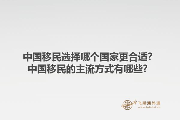 中国移民选择哪个国家更合适？中国移民的主流方式有哪些？