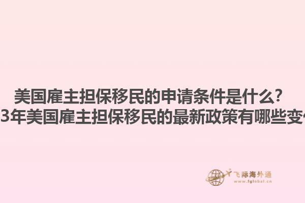 美国雇主担保移民的申请条件是什么？2023年美国雇主担保移民的最新政策有哪些变化？