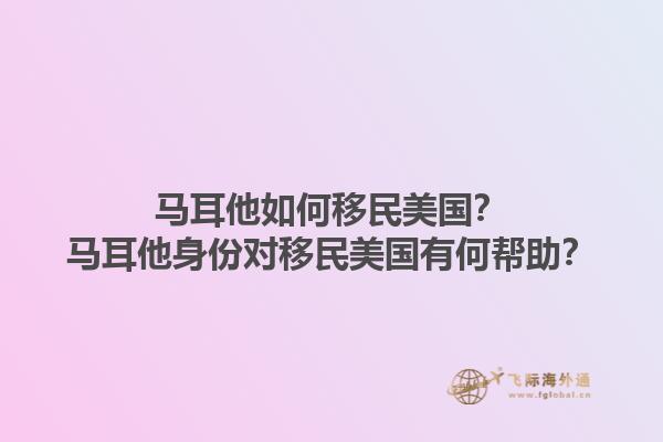 马耳他如何移民美国？马耳他身份对移民美国有何帮助？