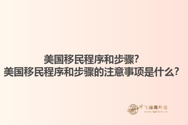 美国移民程序和步骤？美国移民程序和步骤的注意事项是什么？1.jpg