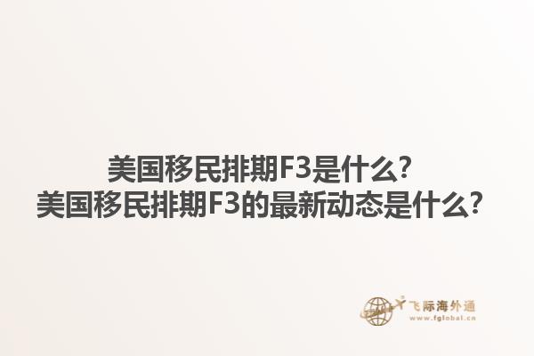 美国移民排期F3是什么？美国移民排期F3的最新动态是什么？1.jpg