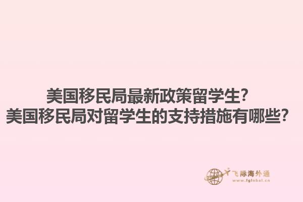 美国移民局最新政策留学生？美国移民局对留学生的支持措施有哪些？1.jpg