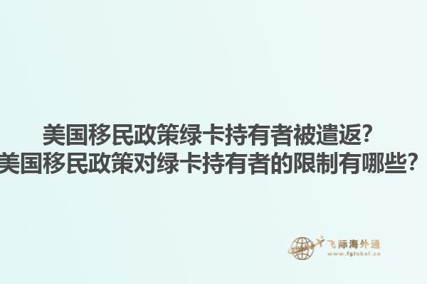 美国移民政策绿卡持有者被遣返？美国移民政策对绿卡持有者的限制有哪些？1.jpg