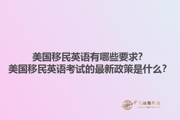 美国移民英语有哪些要求？美国移民英语考试的最新政策是什么？1.jpg