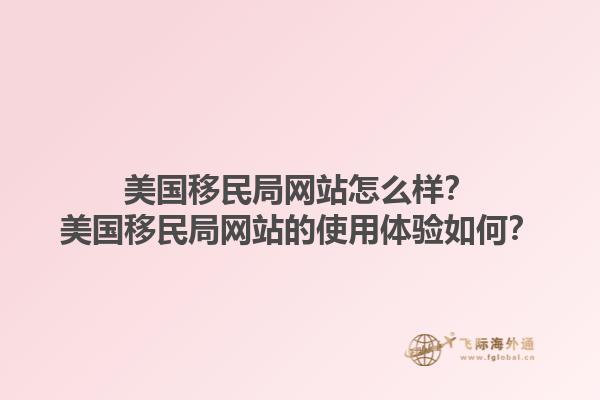 美国移民局网站怎么样？美国移民局网站的使用体验如何？1.jpg