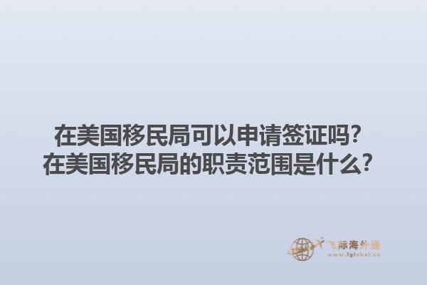 在美国移民局可以申请签证吗？在美国移民局的职责范围是什么？1.jpg