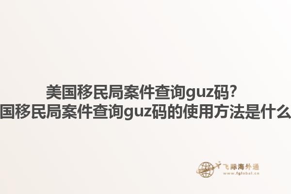 美国移民局案件查询guz码？美国移民局案件查询guz码的使用方法是什么？1.jpg