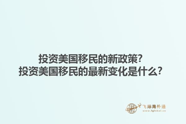 投资美国移民的新政策？投资美国移民的最新变化是什么？1.jpg