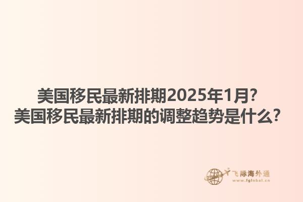 美国移民最新排期2025年1月？美国移民最新排期的调整趋势是什么？1.jpg