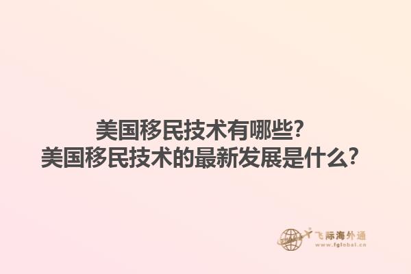 美国移民技术有哪些？美国移民技术的最新发展是什么？1.jpg