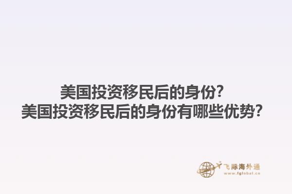 美国投资移民后的身份？美国投资移民后的身份有哪些优势？1.jpg