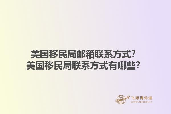 美国移民局邮箱联系方式？美国移民局联系方式有哪些？1.jpg