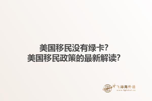 美国移民没有绿卡？美国移民政策的最新解读？1.jpg