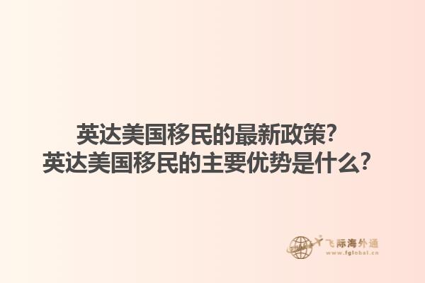 英达美国移民的最新政策？英达美国移民的主要优势是什么？1.jpg