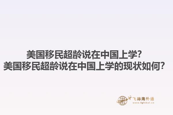 美国移民超龄说在中国上学？美国移民超龄说在中国上学的现状如何？1.jpg