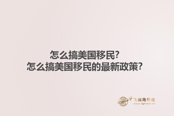 怎么搞美国移民？怎么搞美国移民的最新政策？1.jpg