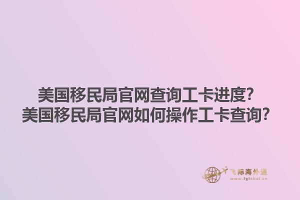 美国移民局官网查询工卡进度？美国移民局官网如何操作工卡查询？1.jpg