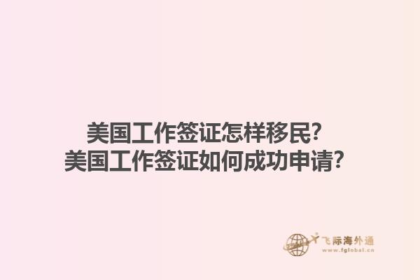 美国工作签证怎样移民？美国工作签证如何成功申请？1.jpg