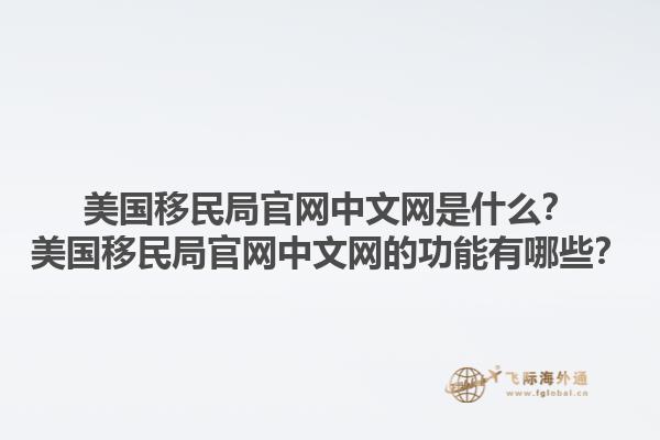 美国移民局官网中文网是什么？美国移民局官网中文网的功能有哪些？1.jpg