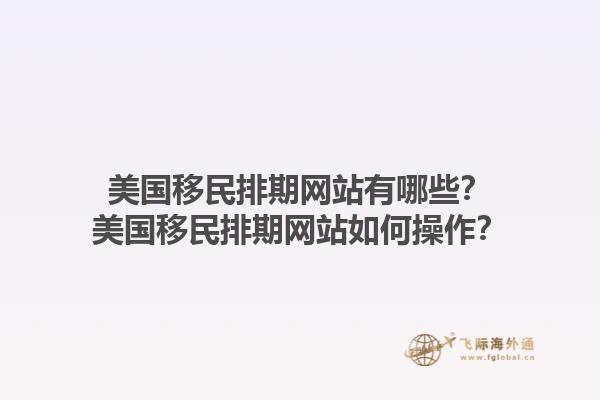 美国移民排期网站有哪些？美国移民排期网站如何操作？1.jpg