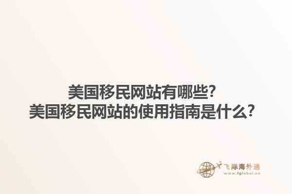 美国移民网站有哪些？美国移民网站的使用指南是什么？1.jpg