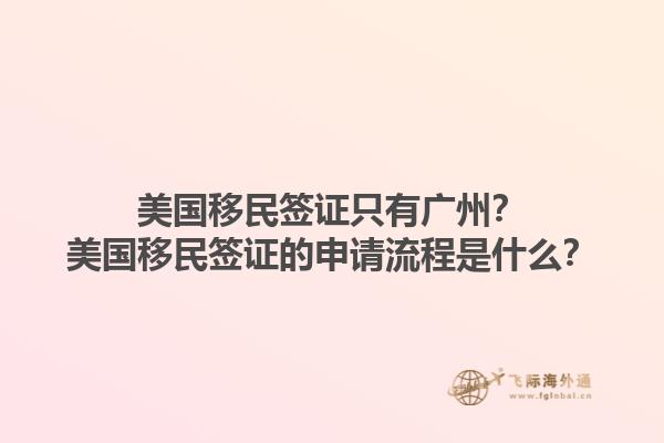 美国移民签证只有广州？美国移民签证的申请流程是什么？1.jpg