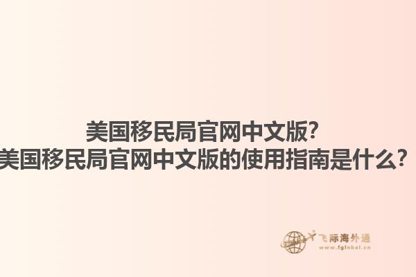 美国移民局官网中文版？美国移民局官网中文版的使用指南是什么？1.jpg
