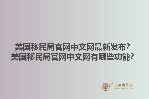 美国移民局官网中文网最新发布？美国移民局官网中文网有哪些功能？1.jpg
