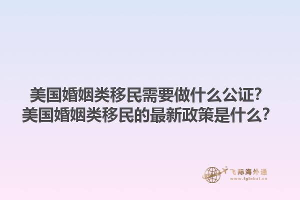 美国婚姻类移民需要做什么公证？美国婚姻类移民的最新政策是什么？1.jpg