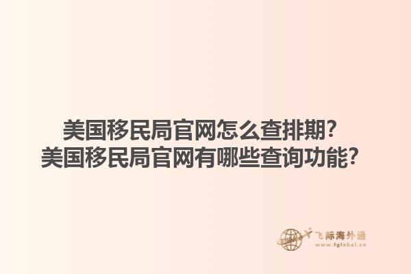 美国移民局官网怎么查排期？美国移民局官网有哪些查询功能？1.jpg