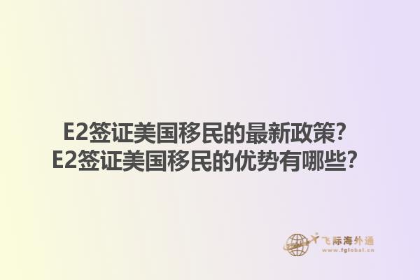 E2签证美国移民的最新政策？E2签证美国移民的优势有哪些？1.jpg
