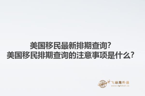 美国移民最新排期查询？美国移民排期查询的注意事项是什么？1.jpg