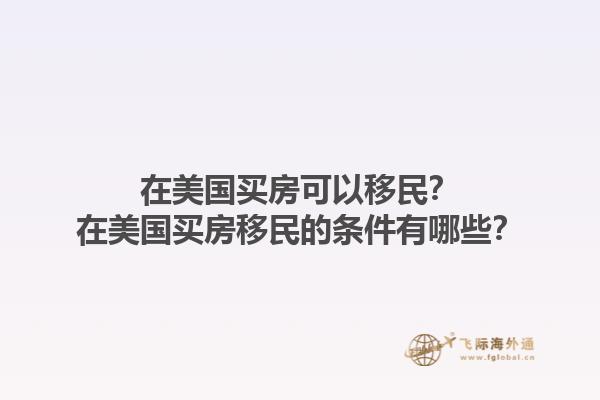 在美国买房可以移民？在美国买房移民的条件有哪些？1.jpg