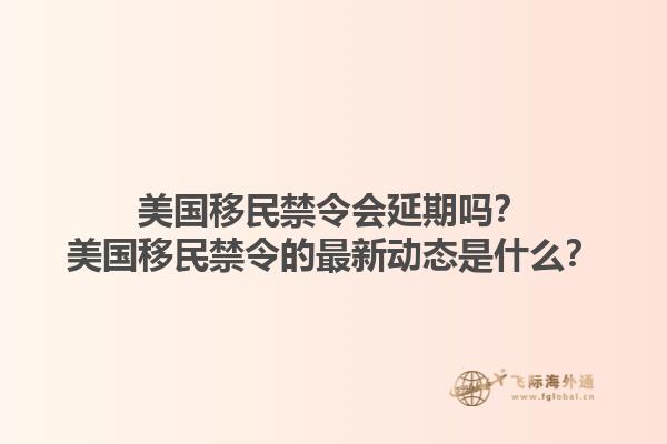 美国移民禁令会延期吗？美国移民禁令的最新动态是什么？1.jpg