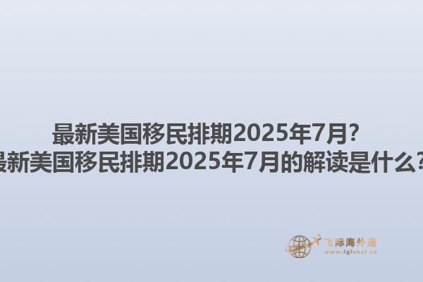 最新美国移民排期2025年7月？最新美国移民排期2025年7月的解读是什么？1.jpg