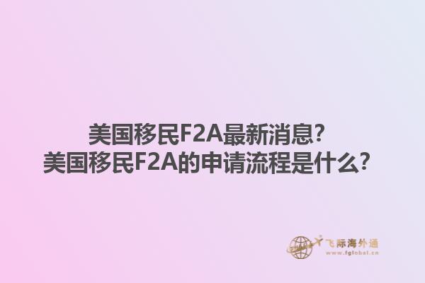 美国移民F2A最新消息？美国移民F2A的申请流程是什么？1.jpg