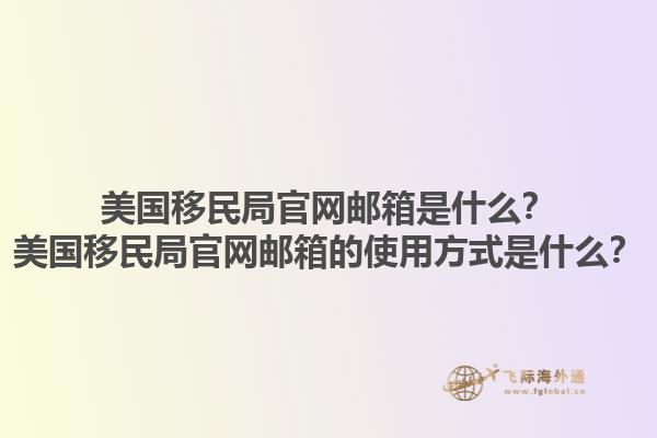 美国移民局官网邮箱是什么？美国移民局官网邮箱的使用方式是什么？1.jpg