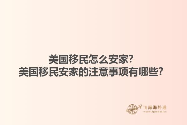 美国移民怎么安家？美国移民安家的注意事项有哪些？1.jpg