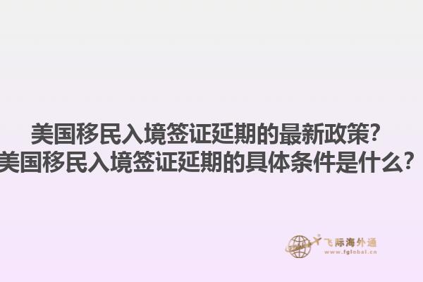 美国移民入境签证延期的最新政策？美国移民入境签证延期的具体条件是什么？1.jpg
