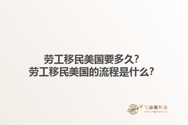 劳工移民美国要多久？劳工移民美国的流程是什么？1.jpg