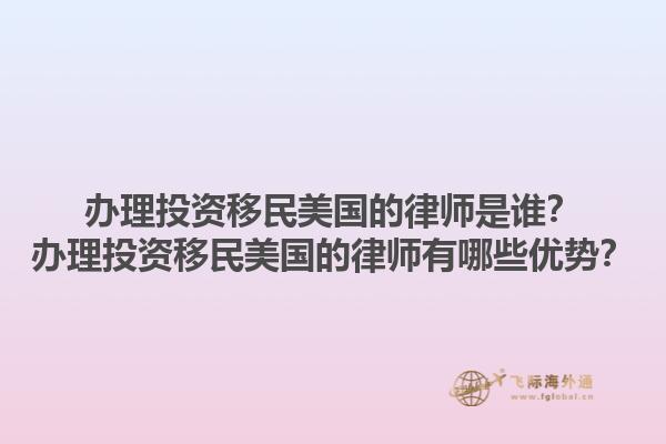 办理投资移民美国的律师是谁？办理投资移民美国的律师有哪些优势？1.jpg