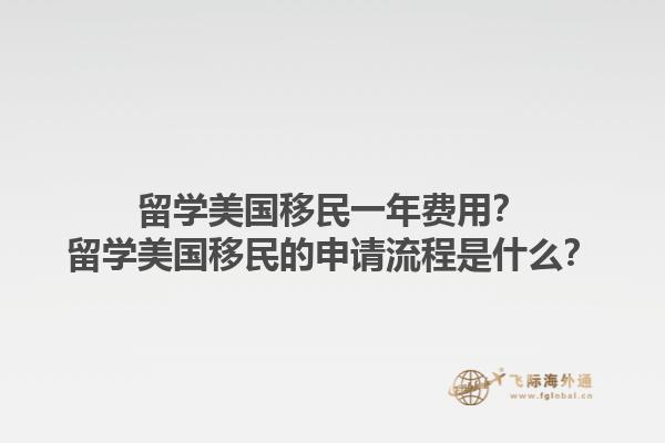 留学美国移民一年费用？留学美国移民的申请流程是什么？1.jpg